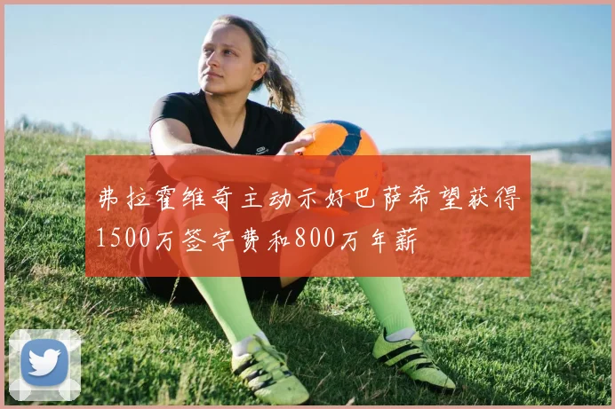 弗拉霍维奇主动示好巴萨希望获得1500万签字费和800万年薪