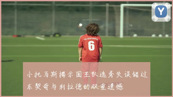 小托马斯揭示国王队选秀失误错过东契奇与利拉德的双重遗憾