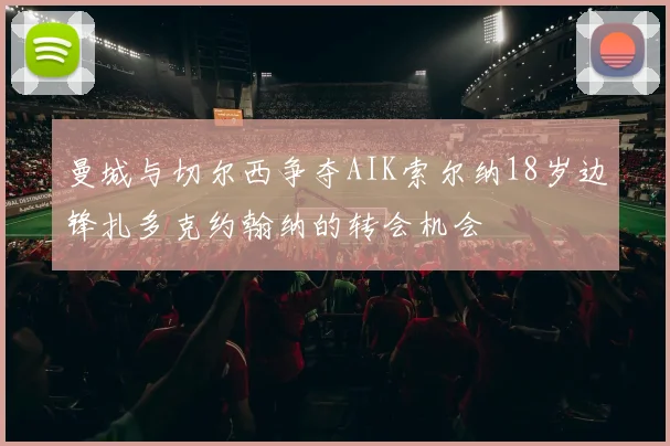 曼城与切尔西争夺AIK索尔纳18岁边锋扎多克约翰纳的转会机会