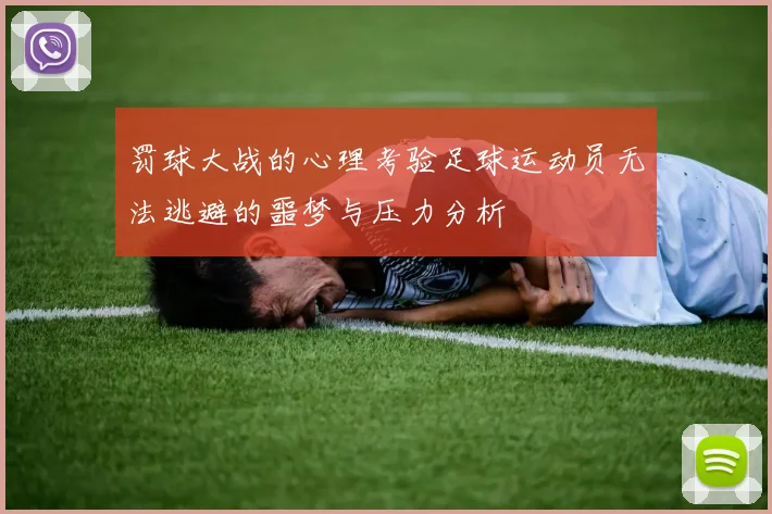 罚球大战的心理考验足球运动员无法逃避的噩梦与压力分析
