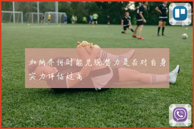 加纳乔何时能兑现潜力是否对自身实力评估过高