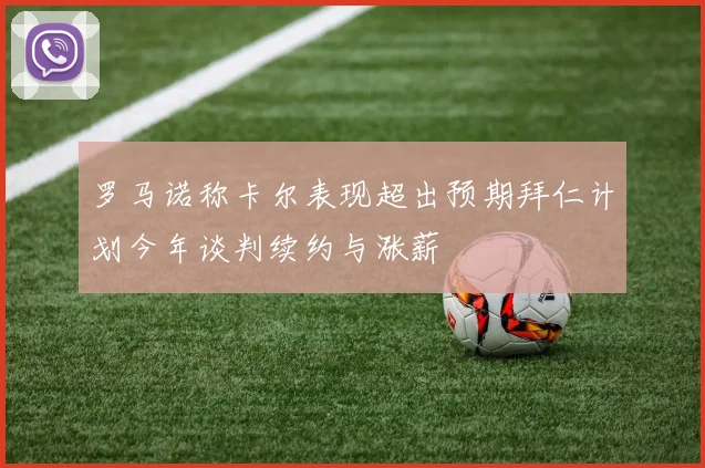 罗马诺称卡尔表现超出预期拜仁计划今年谈判续约与涨薪