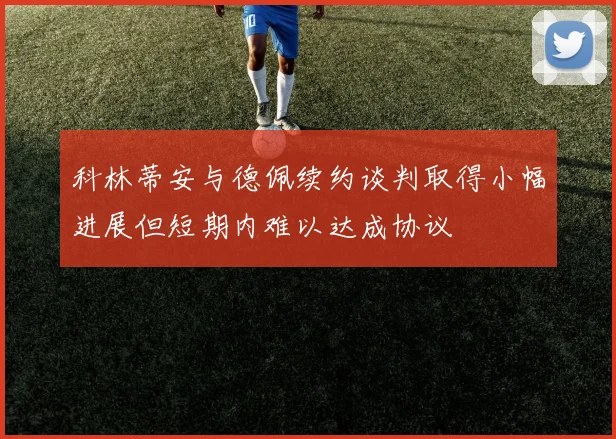 科林蒂安与德佩续约谈判取得小幅进展但短期内难以达成协议