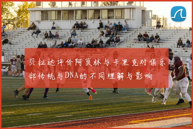 贝拉达评价阿莫林与卡里克对俱乐部传统与DNA的不同理解与影响