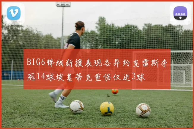 BIG6锋线新援表现各异约克雷斯夺冠14球埃基蒂克重伤仅进3球