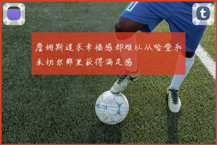 詹姆斯追求幸福感却难以从哈登和米切尔那里获得满足感